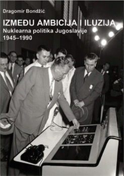 Između ambicija i iluzija - Nuklearna politika Jugoslavije 1945-1990