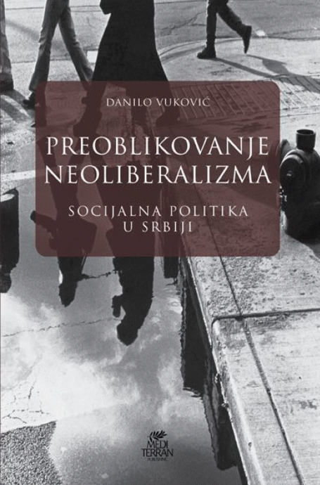 Preoblikovanje neoliberalizma : socijalna politika u Srbiji