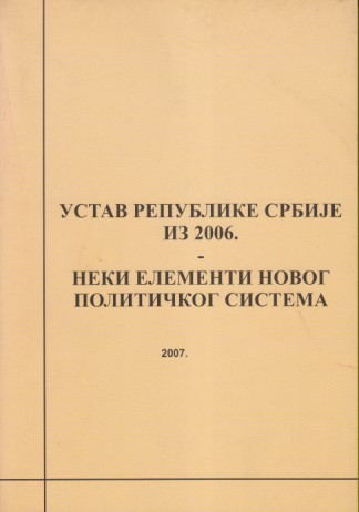 USTAV REPUBLIKE SRBIJE IZ 2006. - Neki elementi novog političkog sistema / Tematski zbornik radova