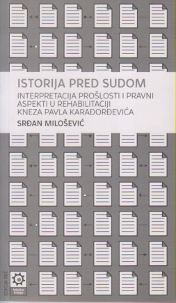 ISTORIJA PRED SUDOM Iterpretacija prošlosti i pravni aspekti u rehabilitaciji kneza Pavla Karađorđev