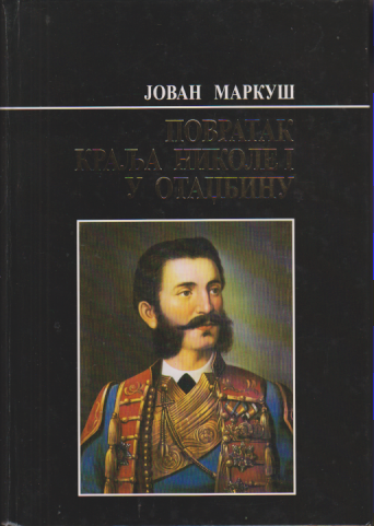 POVRATAK KRALJA NIKOLE I U OTADŽBINU Putovanje dugo 73 godine / Jovan M a r k u š, posveta Autora!