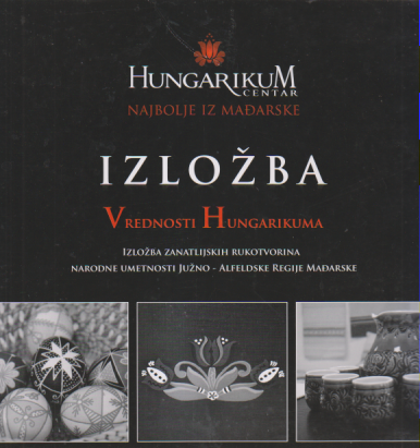 HUNGARIKUM Najbolje iz Mađarske / IZLOŽBA Vrednosti Hungarikuma