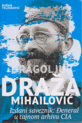 DRAGOLJUB DRAŽA MIHAILOVIĆ Izdani saveznik: Đeneral u  tajnom arhivu CIA