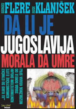 Da li je Jugoslavija morala da umre : ...ili kako su etničke komunističke elite kontinuitetom svojih svađa dovele do neizbežnog kraha SFRJ : Sergej Flere, Rudi Klanjšek