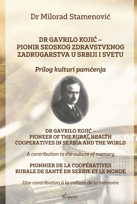 Dr Gavrilo Kojić – pionir seoskog zdravstvenog zadrugarstva u Srbiji i svetu : prilog kulturi pamćenja