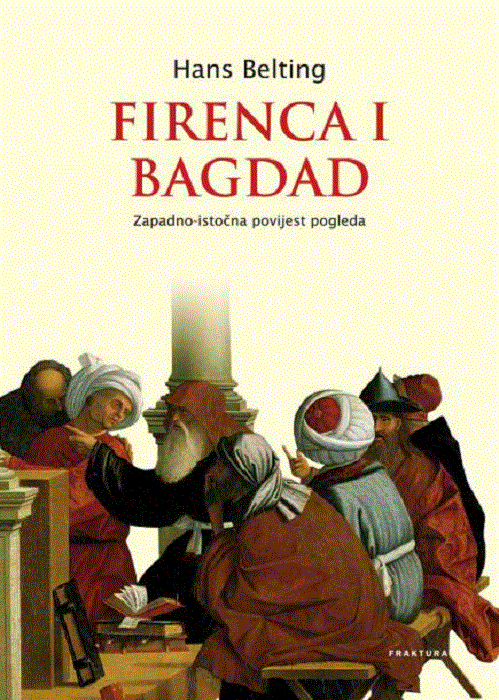 Firenca i Bagdad : Zapadno-istočna povijest pogleda : Hans Belting