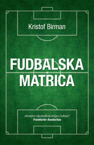 Fudbalska matrica : u traganju za savršenim fudbalom : Kristof Birman