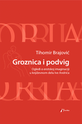 Groznica i podvig : Ogledi o erotskoj imaginaciji u književnom delu Ive Andrića : Tihomir Brajović