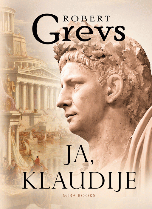 Ja, Klaudije! : iz autobiografije Tiberija Klaudija, rimskog imperatora rođenog 10. god. pre n. e. a ubijenog i proglašenog za božanstvo 54. g. n. e. : Robert Grevs