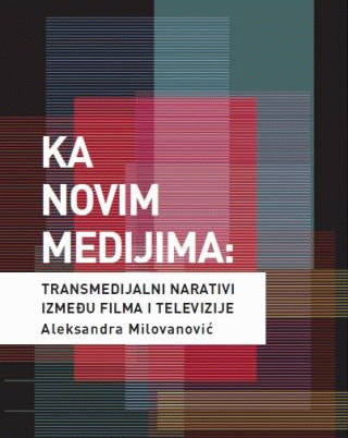 Ka novim medijma: Transmedijalni narativi između filma i televizije : Aleksandra Milovanović