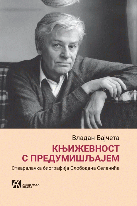 Književnost s predumišljajem : stvaralačka biografija Slobodana Selenića