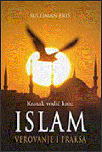 Kratak vodič kroz islam : verovanje i praksa : Sulejman Eriš
