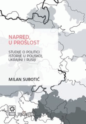 Napred, u prošlost : studije o politici istorije u Poljskoj, Ukrajini i Rusiji