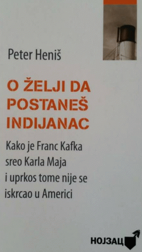 O želji da postaneš Indijanac : kako je Franc Kafka sreo Karla Maja i uprkos tome nije se iskrcao u Americi : Peter Heniš