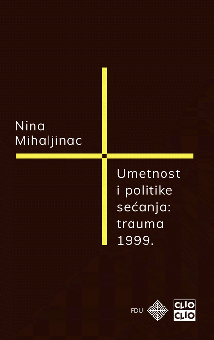 Umetnost i politike sećanja : trauma 1999. : Nina Mihaljinac