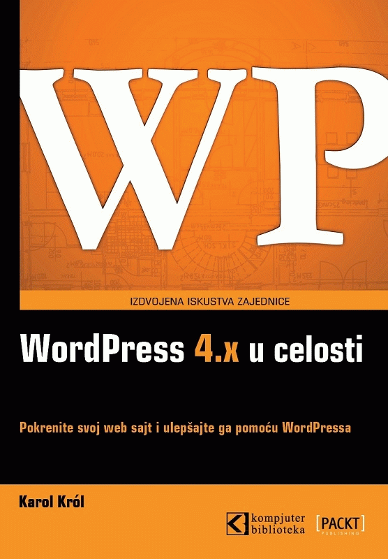 WordPress 4.x u celosti : izdvojena iskustva zajednice: pokrenite svoj web sajt i ulepšajte ga pomoću WordPressa : Karol Krol