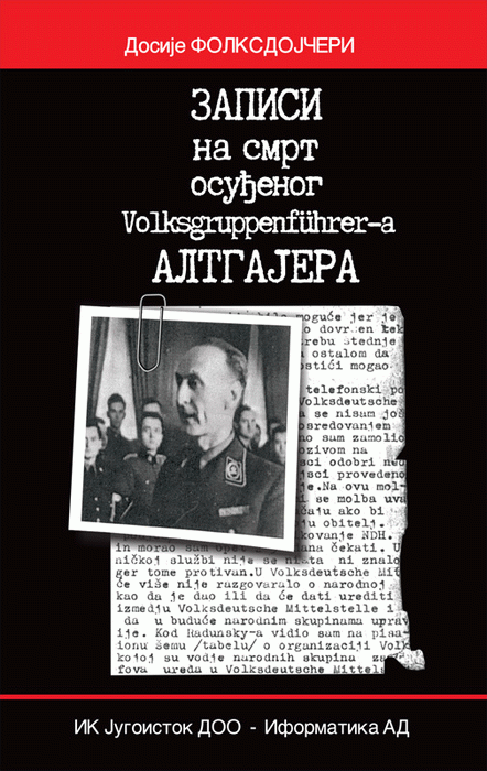 Zapisi na smrt osuđenog Volksgruppenfuhrera Altgajera : saslušanja Branimira Altgajera, vođe Nemačke nacionalne manjine, u zagrebačkoj Udbi 1946. i 1947. godine o delovanju folksdojčera u Kraljevini Jugoslaviji i ustaškoj NDH