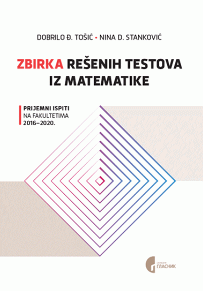 Zbirka rešenih testova iz matematike : prijemni ispiti na fakultetima 2016.-2020.