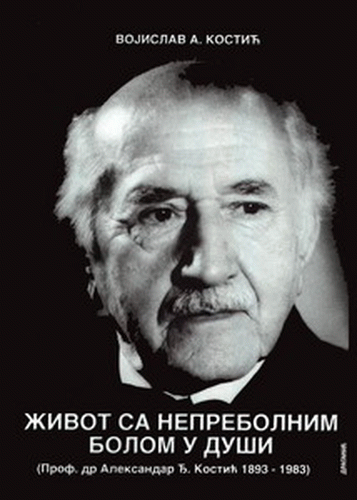 Život sa neprebolnim bolom u duši : (prof. dr Aleksandar Đ. Kostić 1893-1983) : Vojislav Voki Kostić